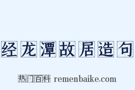 经龙潭故居造句是什么意思的图片
